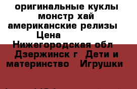 оригинальные куклы монстр хай американские релизы › Цена ­ 1 800 - Нижегородская обл., Дзержинск г. Дети и материнство » Игрушки   